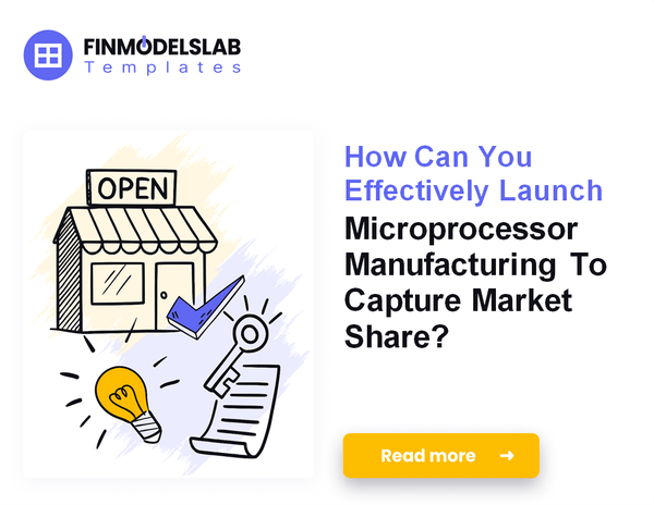 How to Launch a Microprocessor Manufacturing Business: A 7-Step Financial Guide
